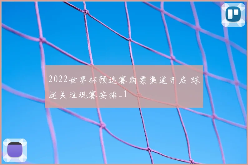 2022世界杯预选赛购票渠道开启 球迷关注观赛安排_1