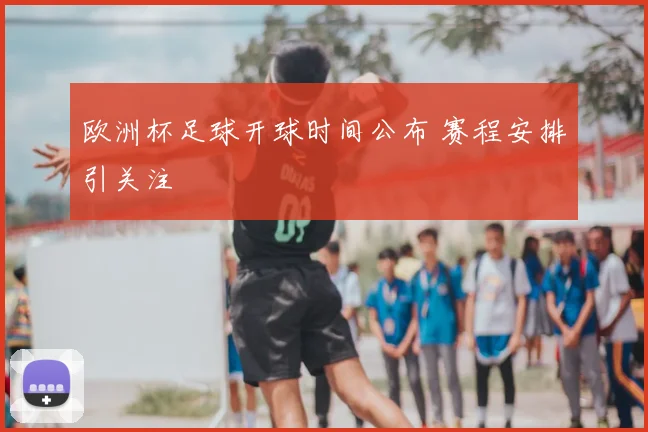 欧洲杯足球开球时间公布 赛程安排引关注