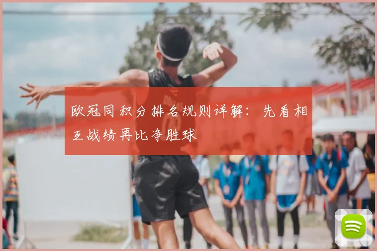 欧冠同积分排名规则详解：先看相互战绩再比净胜球