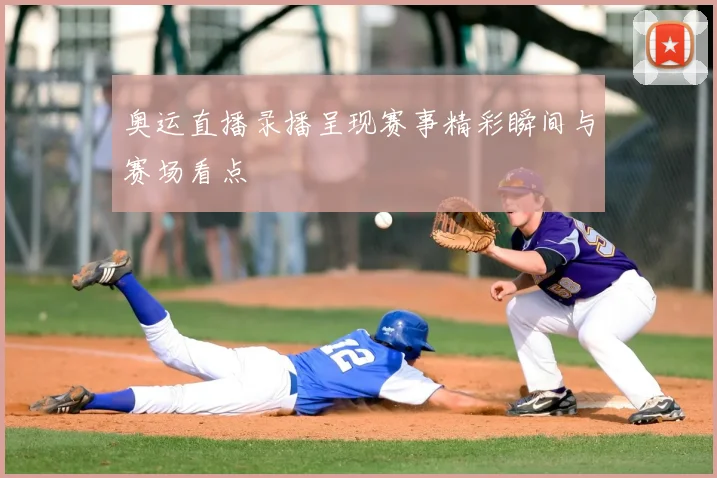 奥运直播录播呈现赛事精彩瞬间与赛场看点