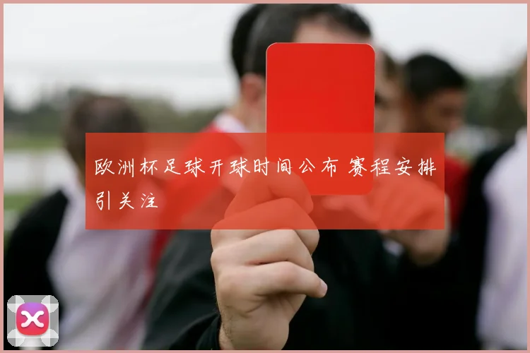 欧洲杯足球开球时间公布 赛程安排引关注