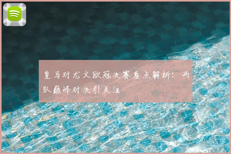 皇马对尤文欧冠决赛看点解析:两队巅峰对决引关注