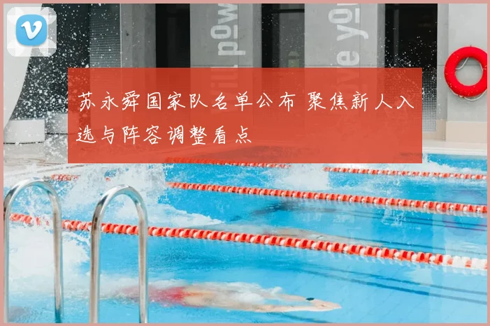 苏永舜国家队名单公布 聚焦新人入选与阵容调整看点