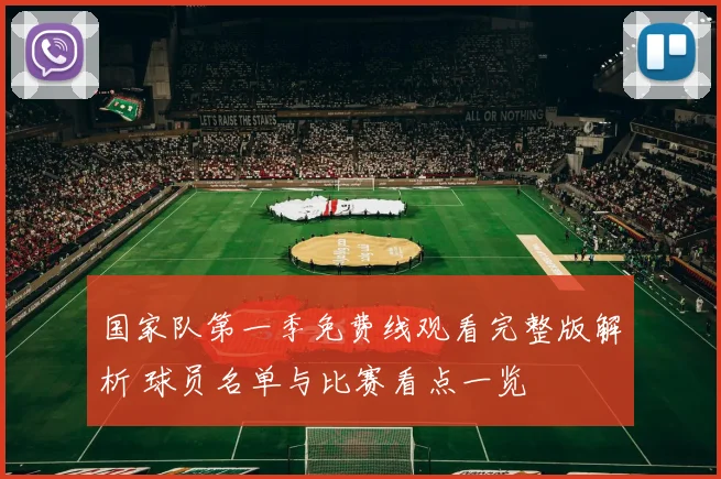 国家队第一季免费线观看完整版解析 球员名单与比赛看点一览