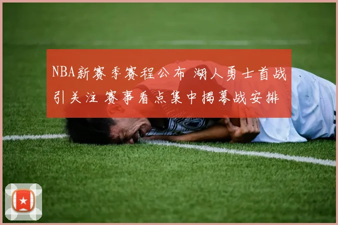 NBA新赛季赛程公布 湖人勇士首战引关注 赛事看点集中揭幕战安排