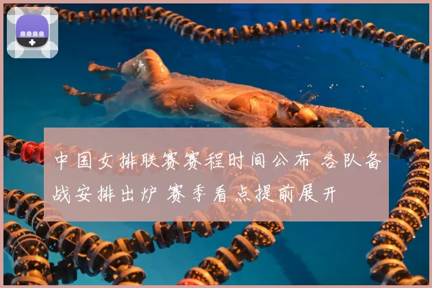 中国女排联赛赛程时间公布 各队备战安排出炉 赛季看点提前展开