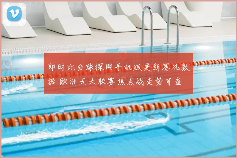 即时比分球探网手机版更新赛况数据 欧洲五大联赛焦点战走势可查