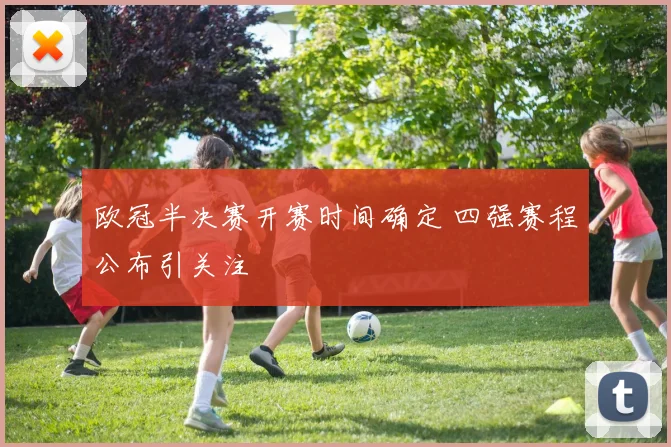 欧冠半决赛开赛时间确定 四强赛程公布引关注