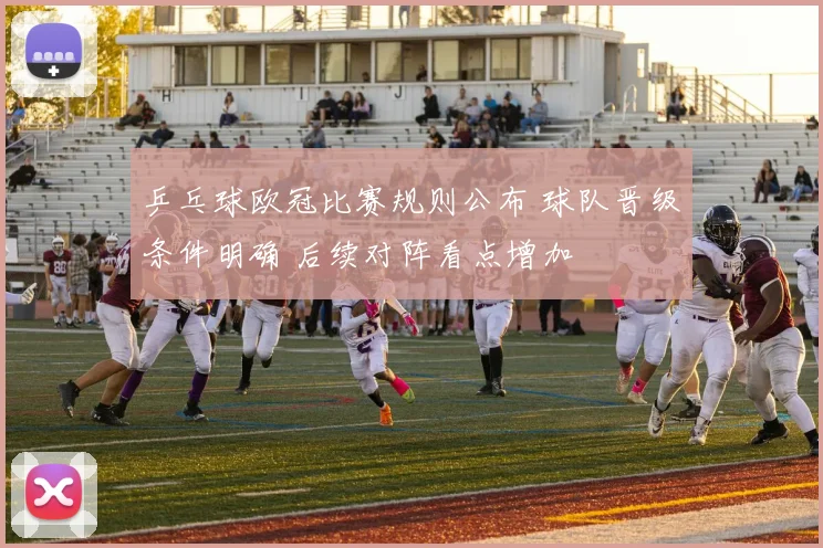 乒乓球欧冠比赛规则公布 球队晋级条件明确 后续对阵看点增加