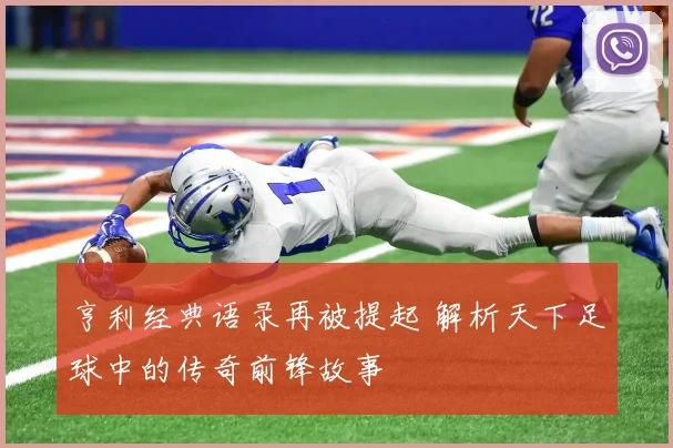 亨利经典语录再被提起 解析天下足球中的传奇前锋故事