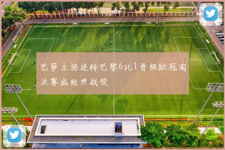 巴萨主场逆转巴黎6比1晋级欧冠淘汰赛成经典战役