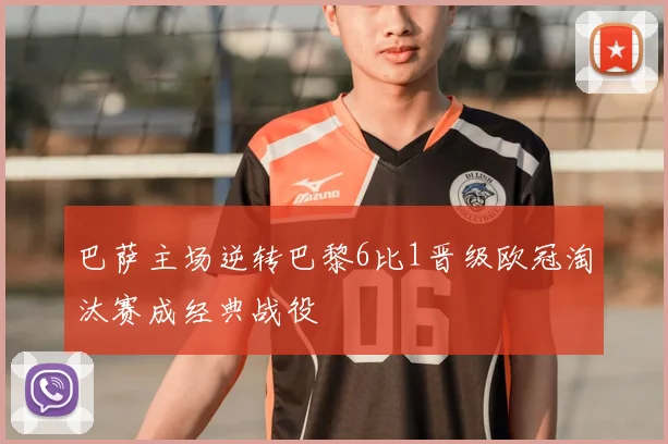 巴萨主场逆转巴黎6比1晋级欧冠淘汰赛成经典战役