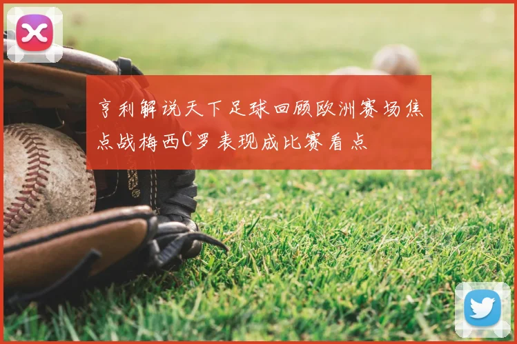 亨利解说天下足球回顾欧洲赛场焦点战梅西C罗表现成比赛看点