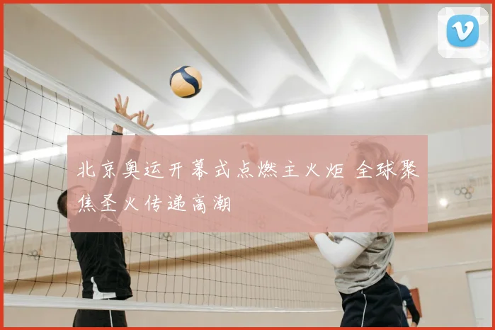 北京奥运开幕式点燃主火炬 全球聚焦圣火传递高潮