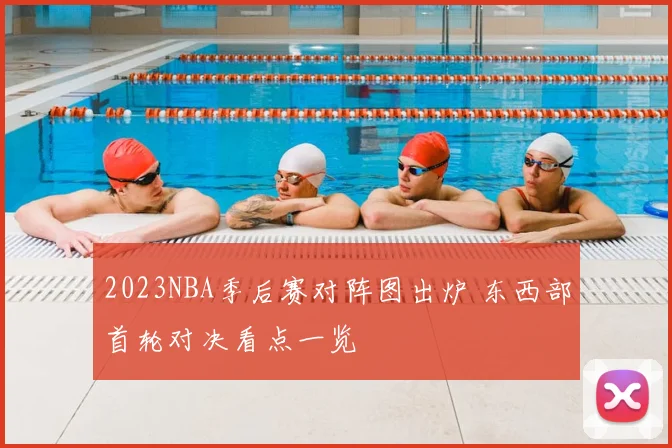 2023NBA季后赛对阵图出炉 东西部首轮对决看点一览