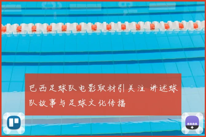 巴西足球队电影取材引关注 讲述球队故事与足球文化传播